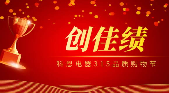 堅守品質堅持質量，科恩電器315品質購物節創佳績！